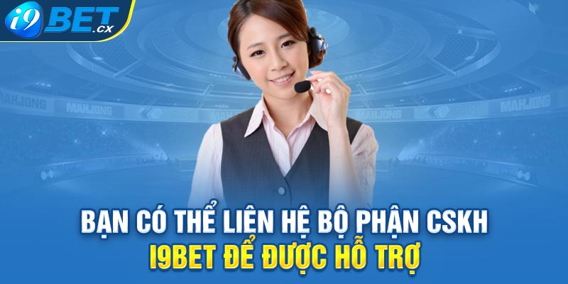 Bạn có thể liên hệ bộ phận CSKH i9bet để được hỗ trợ