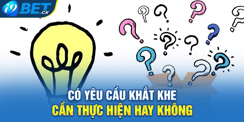 Có yêu cầu khắt khe cần thực hiện hay không