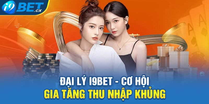 Đại lý i9bet - cơ hội gia tăng thu nhập khủng