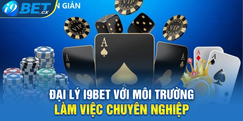 Đại lý i9bet với môi trường làm việc chuyên nghiệp