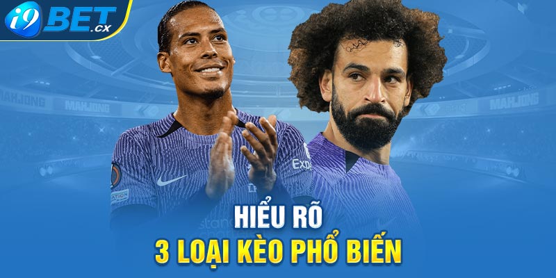 Hiểu rõ 3 loại kèo phổ biến