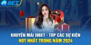 Khuyến Mãi i9bet - Top Các Sự Kiện Hot Nhất Trong Năm 2024