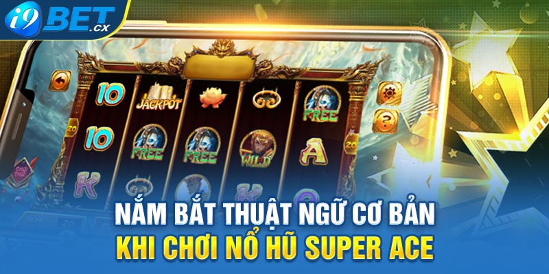 Nắm bắt thuật ngữ cơ bản khi chơi nổ hũ Super Ace