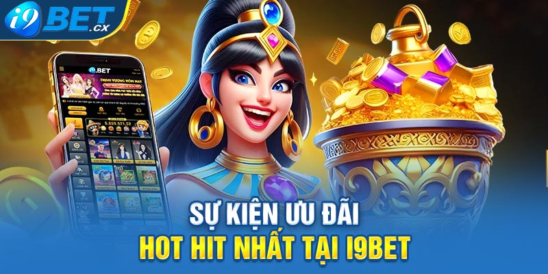 Sự kiện ưu đãi hot hit nhất tại i9bet