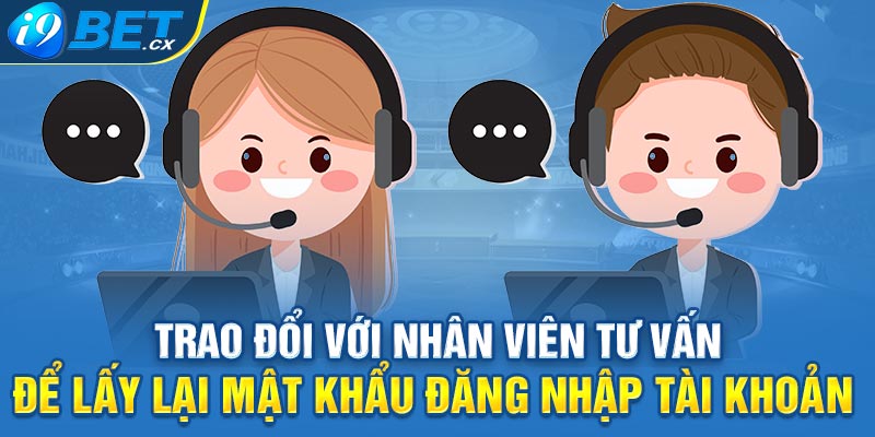 Trao đổi với nhân viên tư vấn để lấy lại mật khẩu đăng nhập tài khoản 