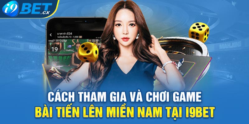 Cách Tham Gia Và Chơi Game Bài Tiến Lên Miền Nam Tại I9bet