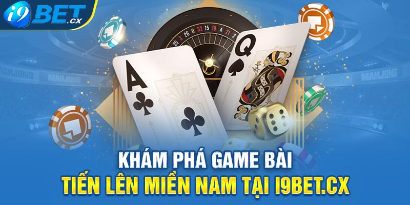 Khám Phá Game Bài Tiến Lên Miền Nam Tại I9bet.cx