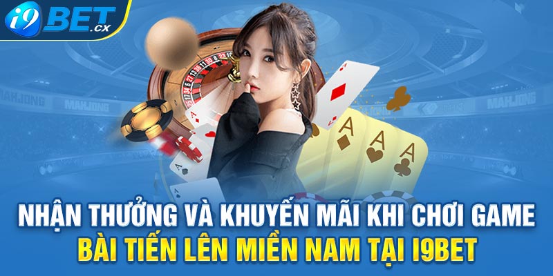 Nhận Thưởng Và Khuyến Mãi Khi Chơi Game Bài Tiến Lên Miền Nam Tại I9bet